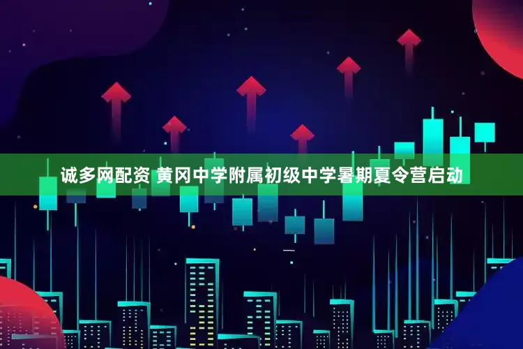 诚多网配资 黄冈中学附属初级中学暑期夏令营启动