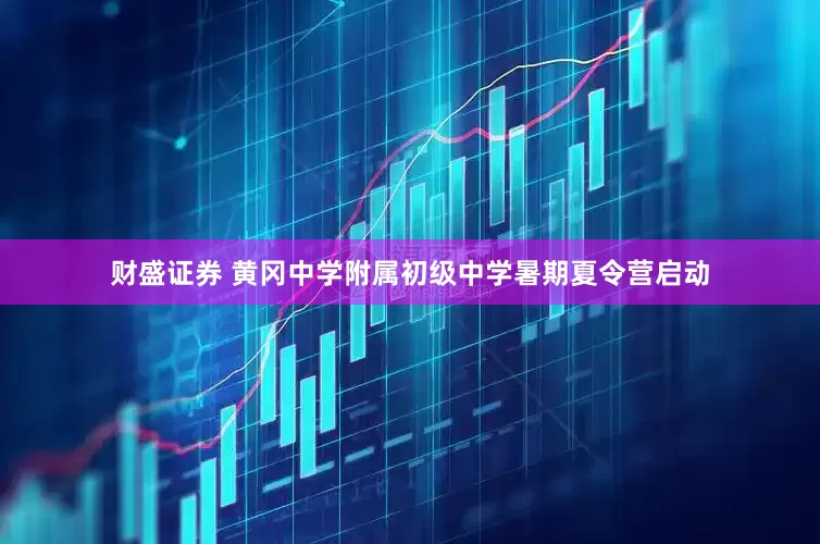 财盛证券 黄冈中学附属初级中学暑期夏令营启动