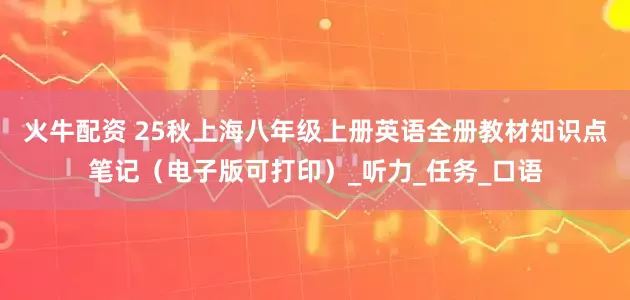 火牛配资 25秋上海八年级上册英语全册教材知识点笔记（电子版可打印）_听力_任务_口语