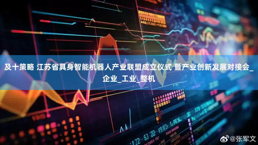 及十策略 江苏省具身智能机器人产业联盟成立仪式 暨产业创新发展对接会_企业_工业_整机
