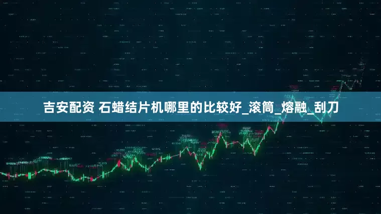 吉安配资 石蜡结片机哪里的比较好_滚筒_熔融_刮刀