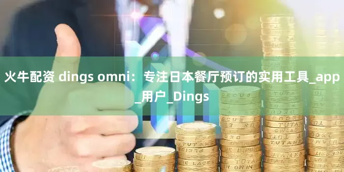 火牛配资 dings omni：专注日本餐厅预订的实用工具_app_用户_Dings