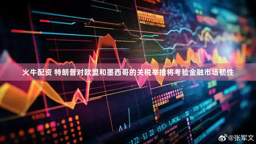 火牛配资 特朗普对欧盟和墨西哥的关税举措将考验金融市场韧性