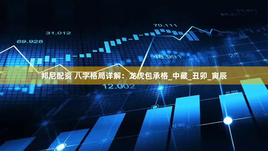 邦尼配资 八字格局详解：龙虎包承格_中藏_丑卯_寅辰