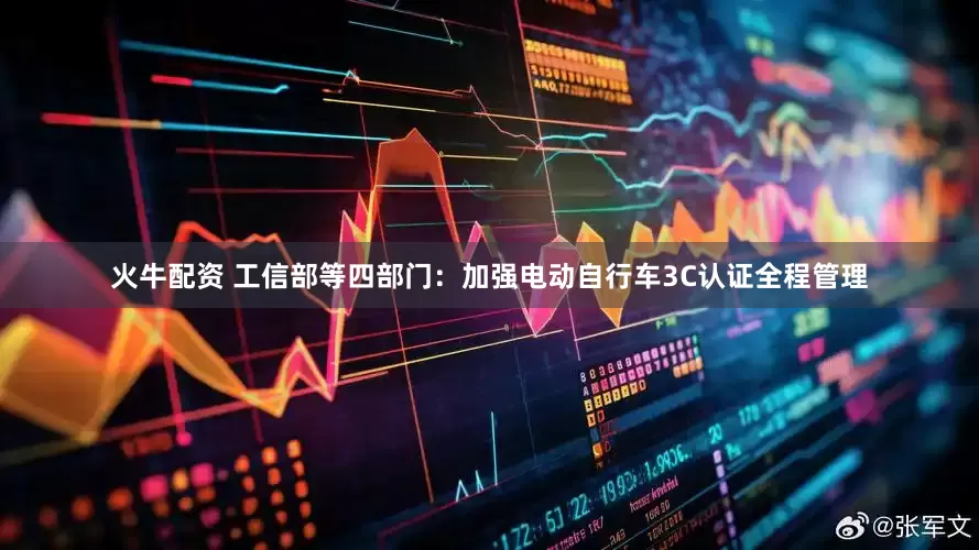 火牛配资 工信部等四部门：加强电动自行车3C认证全程管理