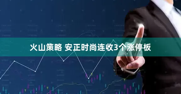 火山策略 安正时尚连收3个涨停板