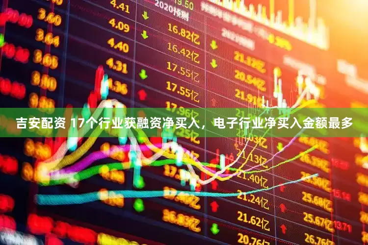吉安配资 17个行业获融资净买入，电子行业净买入金额最多