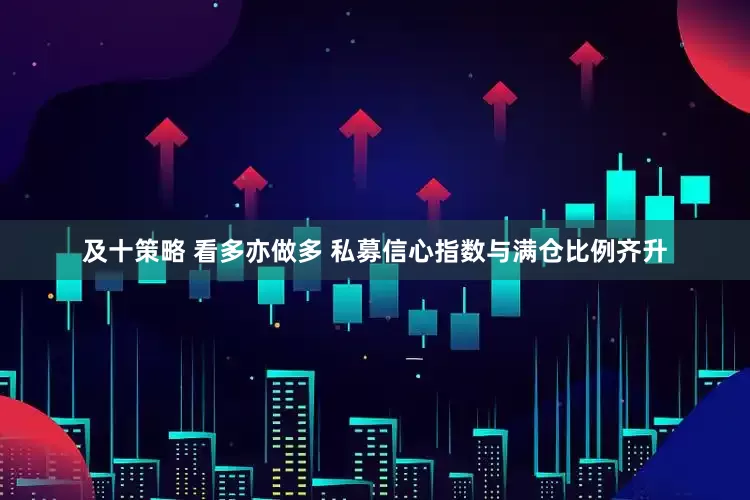 及十策略 看多亦做多 私募信心指数与满仓比例齐升