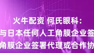 火牛配资 何氏眼科：公司尚未与日本任何人工角膜企业签署代理或合作协议