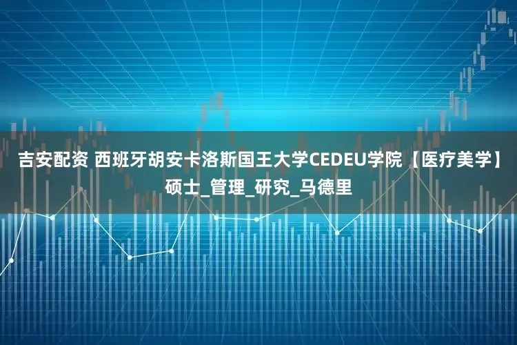 吉安配资 西班牙胡安卡洛斯国王大学CEDEU学院【医疗美学】硕士_管理_研究_马德里